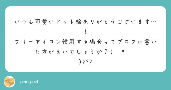 いつも可愛いドット絵ありがとうございます フリーアイコン使用する場合ってプロフに書いた方が良いでしょうか Peing 質問箱