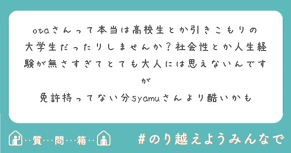 otaさんって本当は高校生とか引きこもりの大学生だったりしませんか？社会性とか人生経験が無さすぎてとても大人には思えないんですが
免許持ってない分syamuさんより酷いかも