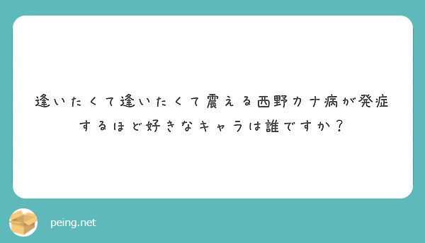 逢いたくて逢いたくて震える西野カナ病が発症するほど好きなキャラは誰ですか Peing 質問箱