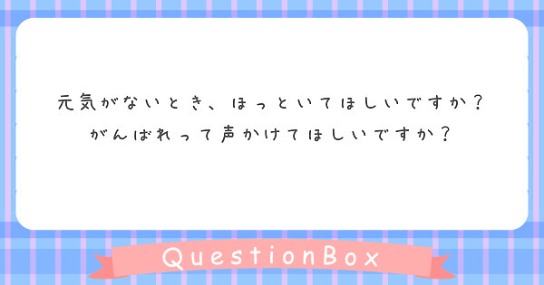 元気がないとき、ほっといてほしいですか？
がんばれって声かけてほしいですか？