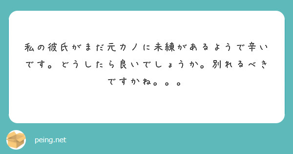 私の彼氏がまだ元カノに未練があるようで辛いです どうしたら良いでしょうか 別れるべきですかね Peing 質問箱