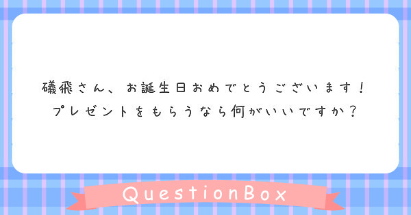 礒飛さん お誕生日おめでとうございます プレゼントをもらうなら何がいいですか Peing 質問箱