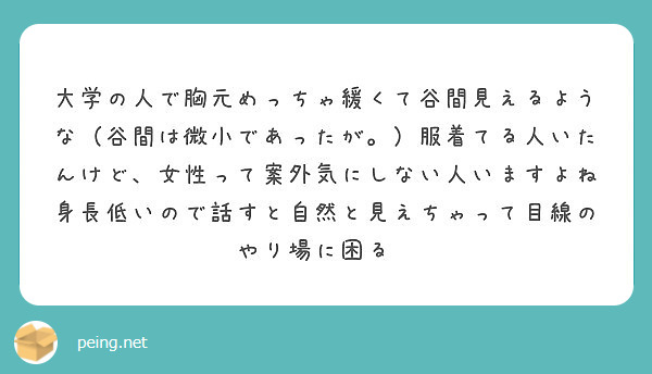 大学の人で胸元めっちゃ緩くて谷間見えるような 谷間は微小であったが 服着てる人いたんけど 女性って案外気にしな Peing 質問箱