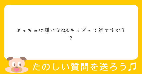 ぶっちゃけ嫌いなkunキッズって誰ですか Peing 質問箱