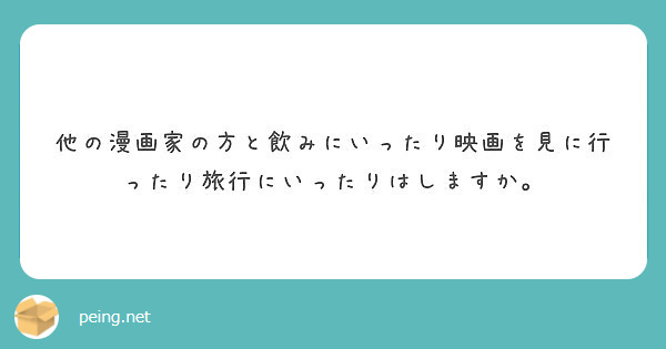 他の漫画家の方と飲みにいったり映画を見に行ったり旅行にいったりはしますか。
