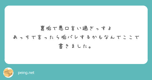 裏垢で悪口言い過ぎっすよ あっちで言ったら垢バレするかもなんでここで書きました Peing 質問箱