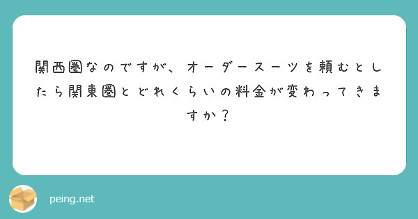 関西圏なのですが オーダースーツを頼むとしたら関東圏とどれくらいの料金が変わってきますか Peing 質問箱