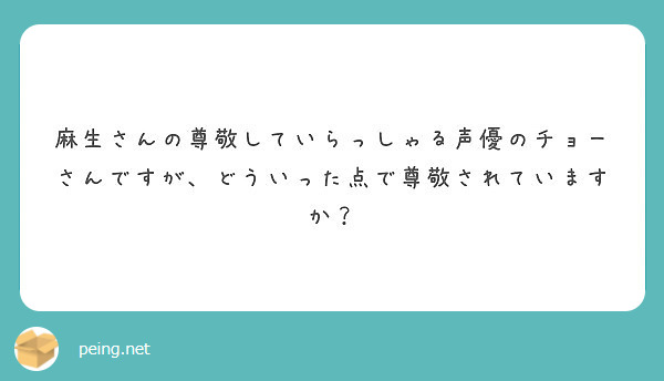 麻生さんの尊敬していらっしゃる声優のチョーさんですが どういった点で尊敬されていますか Peing 質問箱