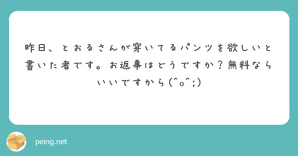 昨日、とおるさんが穿いてるパンツを欲しいと書いた者です。お返事はどうですか？無料ならいいですから(^o^;)