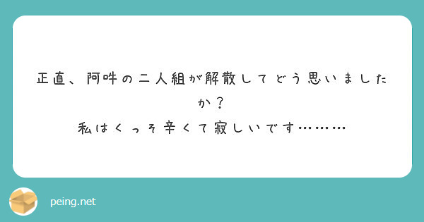 正直 阿吽の二人組が解散してどう思いましたか 私はくっそ辛くて寂しいです Peing 質問箱