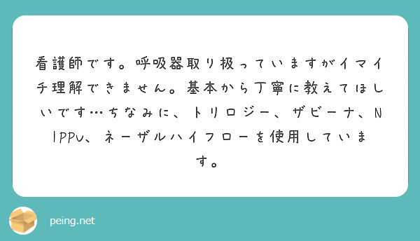 看護師です 呼吸器取り扱っていますがイマイチ理解できません 基本から丁寧に教えてほしいです ちなみに トリロジー Peing 質問箱