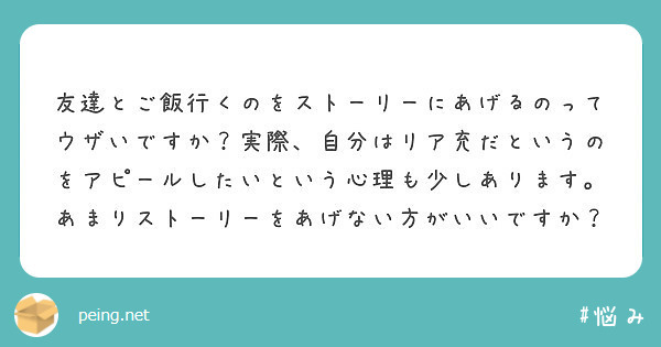 友達とご飯行くのをストーリーにあげるのってウザいですか 実際 自分はリア充だというのをアピールしたいという心理も Peing 質問箱