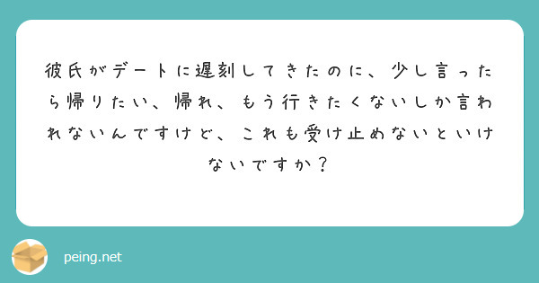 彼氏がデートに遅刻してきたのに 少し言ったら帰りたい 帰れ もう行きたくないしか言われないんですけど これも受け Peing 質問箱