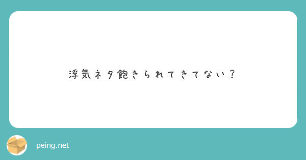 浮気ネタ飽きられてきてない Peing 質問箱