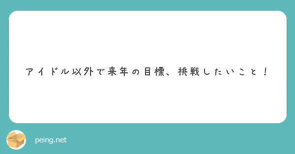 アイドル以外で来年の目標 挑戦したいこと Peing 質問箱