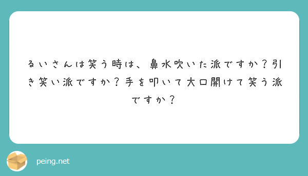 るいさんは笑う時は 鼻水吹いた派ですか 引き笑い派ですか 手を叩いて大口開けて笑う派ですか Peing 質問箱