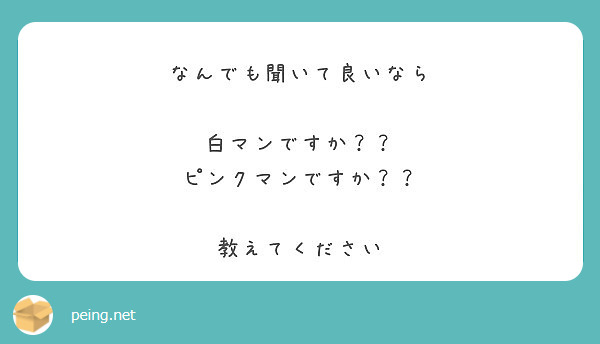 なんでも聞いて良いなら 白マンですか ピンクマンですか 教えてください Peing 質問箱