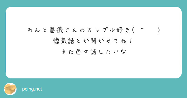 れんと薔薇さんのカップル好き 惚気話とか聞かせてね また色々話したいな Peing 質問箱