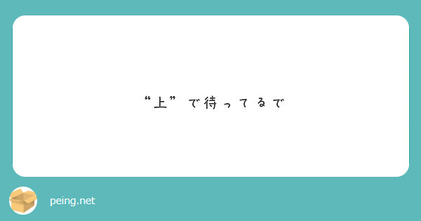 上 で待ってるで Peing 質問箱