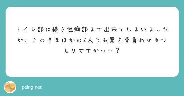 トイレ部に続き性癖部まで出来てしまいましたが、このままほかの2人にも業を背負わせるつもりですか‥‥？