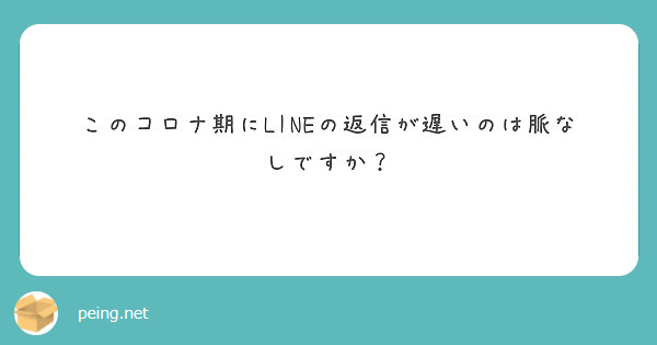 このコロナ期にlineの返信が遅いのは脈なしですか Peing 質問箱