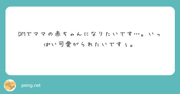 Dmでママの赤ちゃんになりたいです いっぱい可愛がられたいですぅ Peing 質問箱