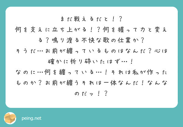 まだ戦えるだと 何を支えに立ち上がる 何を握って力と変える 鳴り渡る不快な歌の仕業か Peing 質問箱