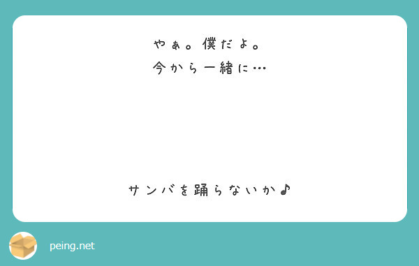 やぁ。僕だよ。
今から一緒に…




サンバを踊らないか♪
