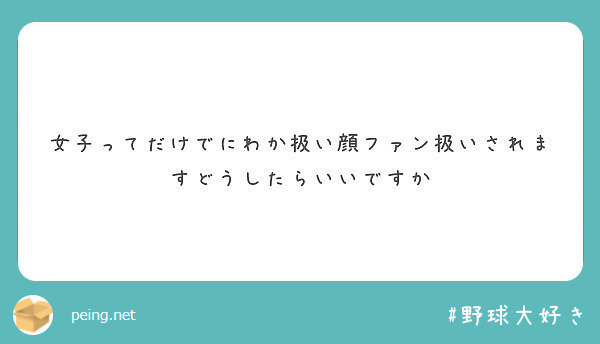 女子ってだけでにわか扱い顔ファン扱いされますどうしたらいいですか Peing 質問箱