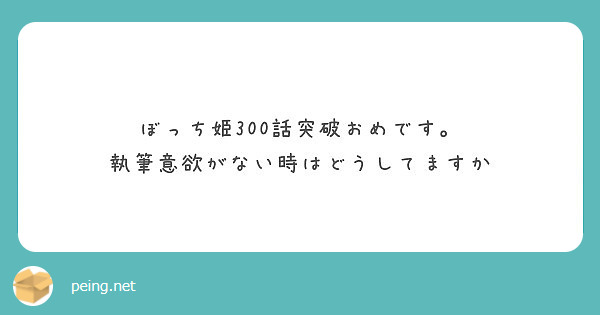 ぼっち姫300話突破おめです 執筆意欲がない時はどうしてますか Peing 質問箱