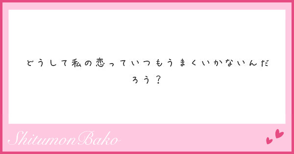 どうして私の恋っていつもうまくいかないんだろう Peing 質問箱