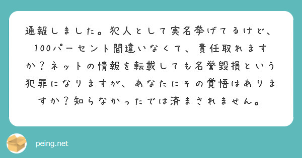 通報しました。犯人として実名挙げてるけど、100パーセント間違いなくて、責任取れますか？ネットの情報を転載しても名誉毀損という犯罪になりますが、あなたにその覚悟はありますか？知らなかったでは済まされません。
