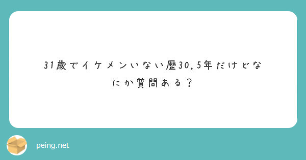 31歳でイケメンいない歴30 5年だけどなにか質問ある Peing 質問箱