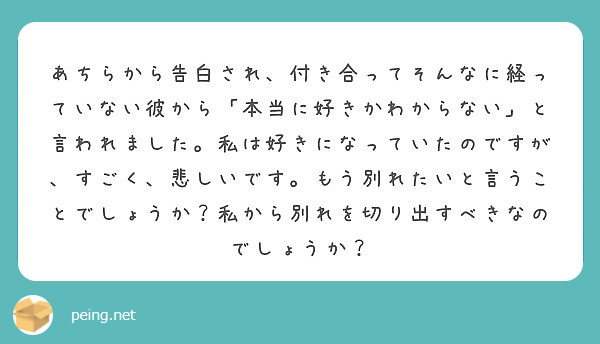 あちらから告白され 付き合ってそんなに経っていない彼から 本当に好きかわからない と言われました 私は好きになっ Peing 質問箱