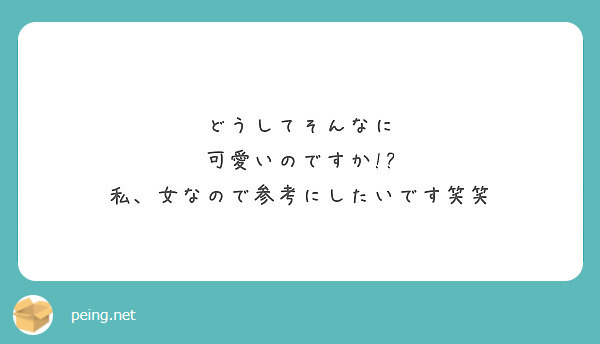 どうしてそんなに 可愛いのですか 私 女なので参考にしたいです笑笑 Peing 質問箱