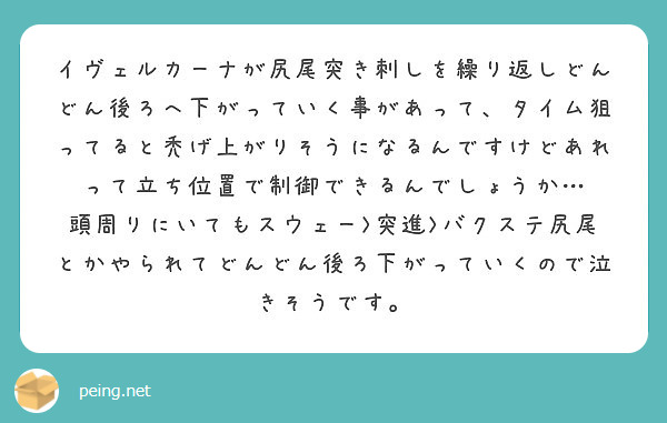 イヴェルカーナが尻尾突き刺しを繰り返しどんどん後ろへ下がっていく事があって タイム狙ってると禿げ上がりそうになる Peing 質問箱