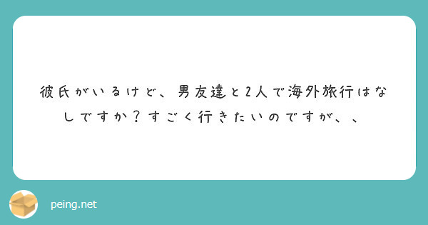 彼氏がいるけど 男友達と2人で海外旅行はなしですか すごく行きたいのですが Peing 質問箱