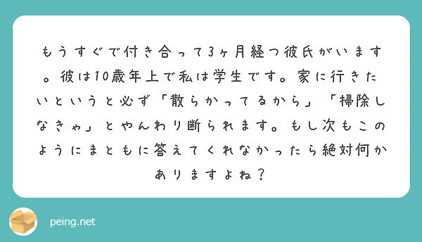 もうすぐで付き合って3ヶ月経つ彼氏がいます 彼は10歳年上で私は学生です 家に行きたいというと必ず 散らかってる Peing 質問箱