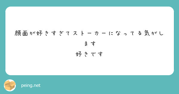 顔面が好きすぎてストーカーになってる気がします 好きです Peing 質問箱