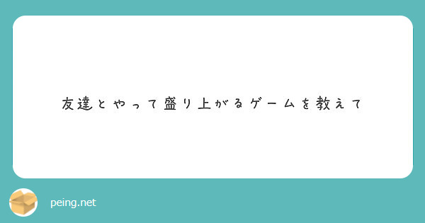 友達とやって盛り上がるゲームを教えて Peing 質問箱