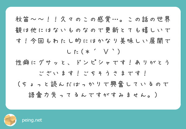 秋笛〜〜！！久々のこの感覚…。この話の世界観は他にはないものなので更新とても嬉しいです！今回もわたし的にはかなり美味しい展開でした(＊´ ∨｀)
性癖にグサッと、ドンピシャです！ありがとうございます！ごちそうさまです！
(ちょっと読んだばっかりで興奮しているので語彙力失ってるんですがすみません。)