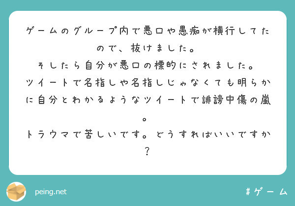 ゲームのグループ内で悪口や愚痴が横行してたので 抜けました そしたら自分が悪口の標的にされました Peing 質問箱