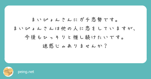 まいぴょんさんにガチ恋勢です まいぴょんさんは他の人に恋をしていますが 今後もひっそりと推し続けたいです Peing 質問箱