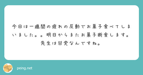 今日は一週間の疲れの反動でお菓子食べてしまいました 明日からまたお菓子断食します 先生は甘党なんですね Peing 質問箱