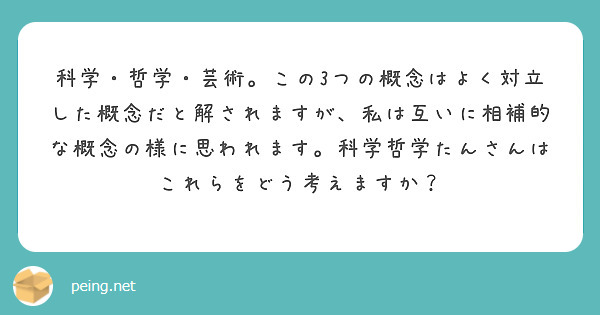 科学 哲学 芸術 この3つの概念はよく対立した概念だと解されますが 私は互いに相補的な概念の様に思われます 科学 Peing 質問箱