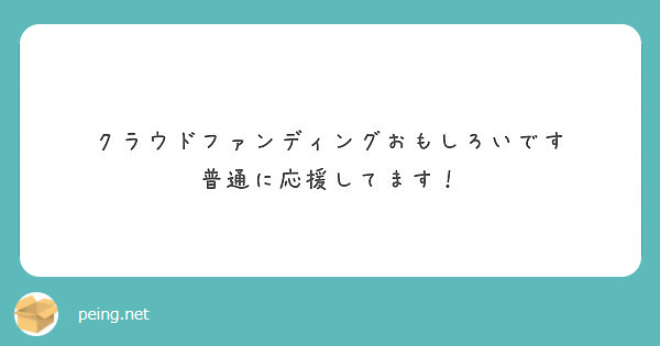 クラウドファンディングおもしろいです 普通に応援してます Peing 質問箱