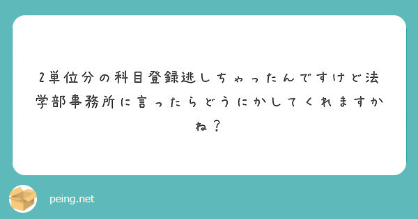 2単位分の科目登録逃しちゃったんですけど法学部事務所に言ったらどうにかしてくれますかね？