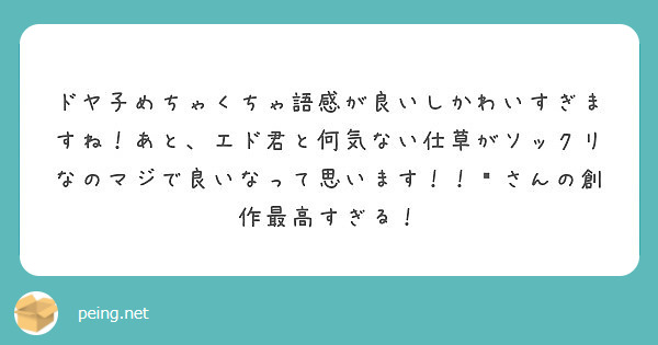 ドヤ子めちゃくちゃ語感が良いしかわいすぎますね あと エド君と何気ない仕草がソックリなのマジで良いなって思います Peing 質問箱