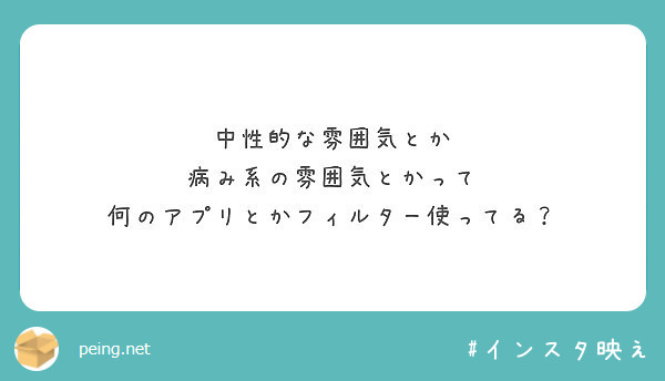 中性的な雰囲気とか 病み系の雰囲気とかって 何のアプリとかフィルター使ってる Peing 質問箱