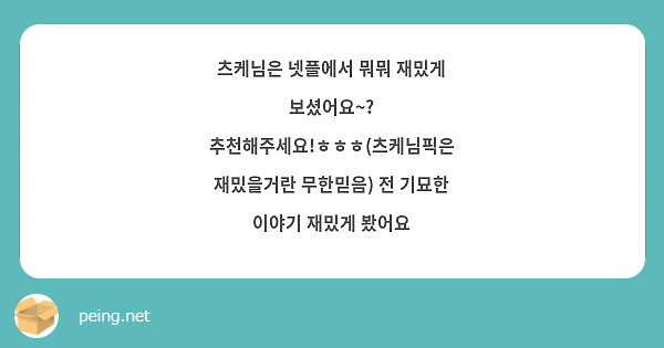 츠케님은 넷플에서 뭐뭐 재밌게 보셨어요~? 추천해주세요!ㅎㅎㅎ(츠케님픽은 재밌을거란 무한믿음) 전 | Peing -질문함-